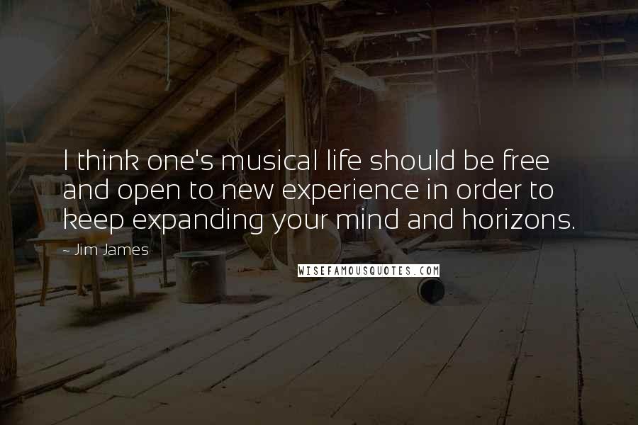 Jim James Quotes: I think one's musical life should be free and open to new experience in order to keep expanding your mind and horizons.