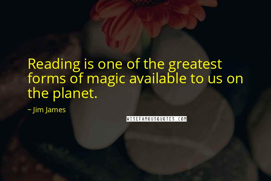 Jim James Quotes: Reading is one of the greatest forms of magic available to us on the planet.