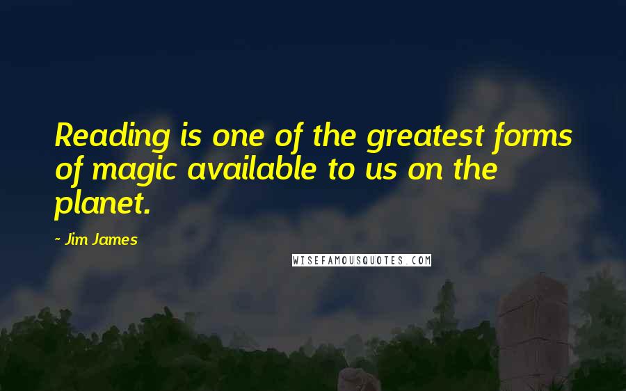 Jim James Quotes: Reading is one of the greatest forms of magic available to us on the planet.