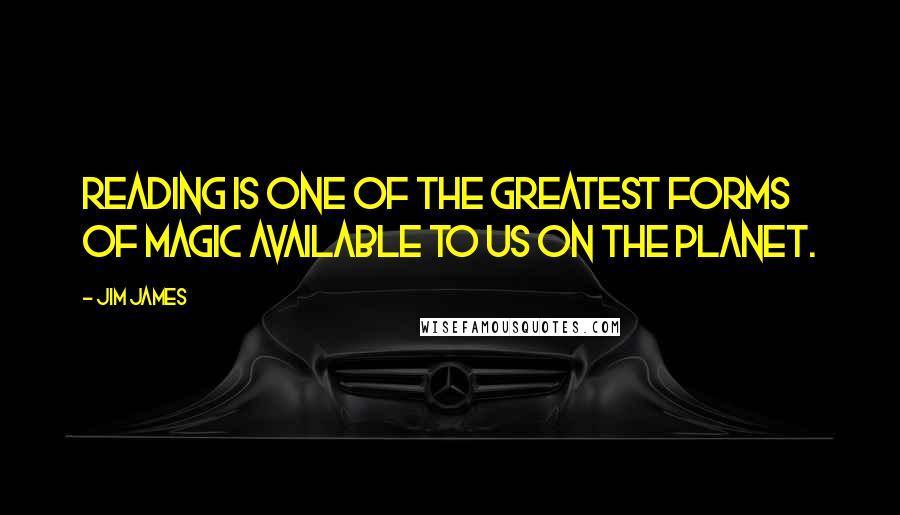 Jim James Quotes: Reading is one of the greatest forms of magic available to us on the planet.