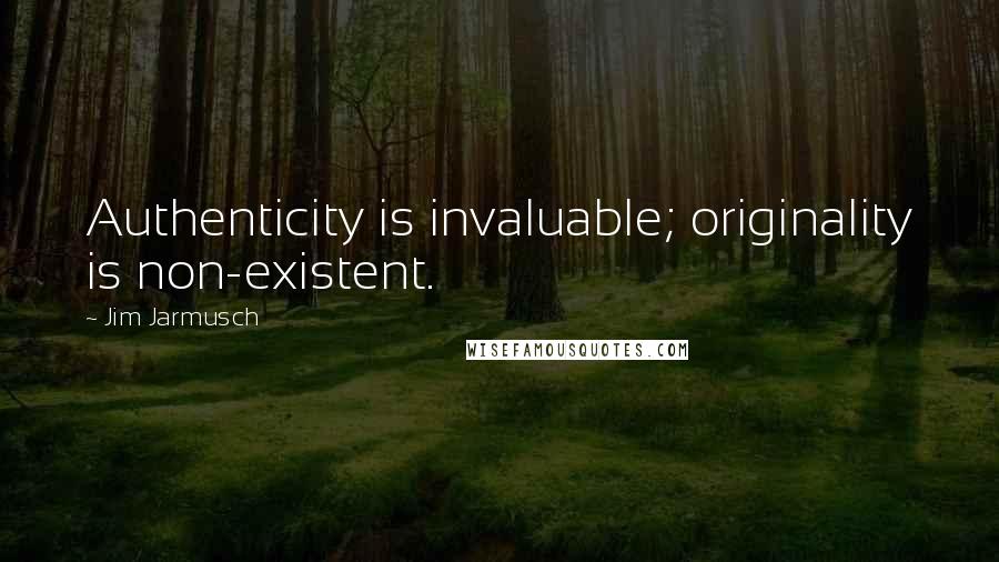 Jim Jarmusch Quotes: Authenticity is invaluable; originality is non-existent.