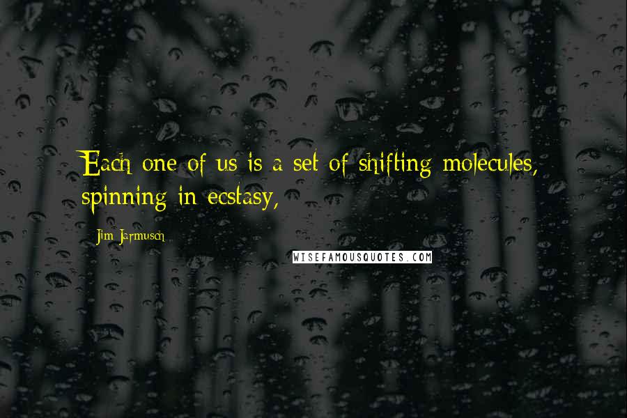 Jim Jarmusch Quotes: Each one of us is a set of shifting molecules, spinning in ecstasy,