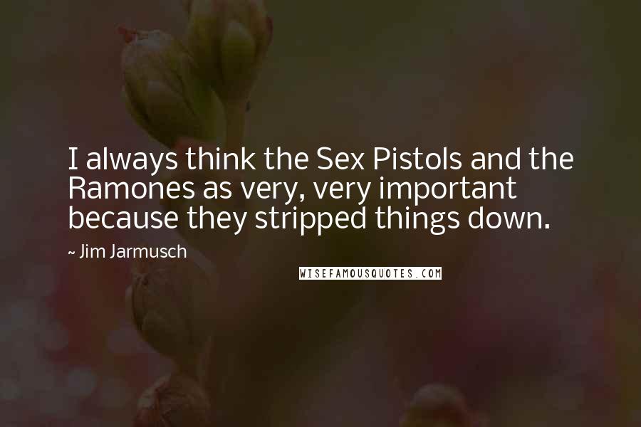 Jim Jarmusch Quotes: I always think the Sex Pistols and the Ramones as very, very important because they stripped things down.