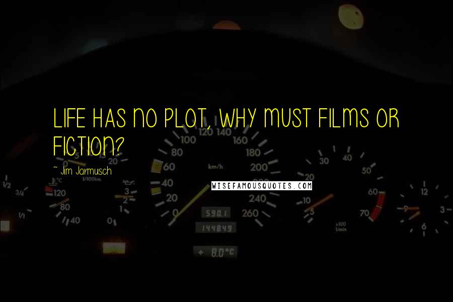 Jim Jarmusch Quotes: LIFE HAS NO PLOT, WHY MUST FILMS OR FICTION?