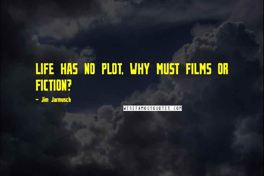 Jim Jarmusch Quotes: LIFE HAS NO PLOT, WHY MUST FILMS OR FICTION?