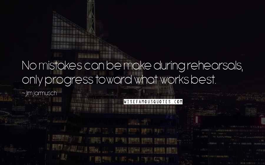 Jim Jarmusch Quotes: No mistakes can be make during rehearsals, only progress toward what works best.