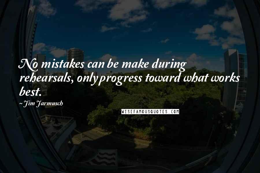 Jim Jarmusch Quotes: No mistakes can be make during rehearsals, only progress toward what works best.