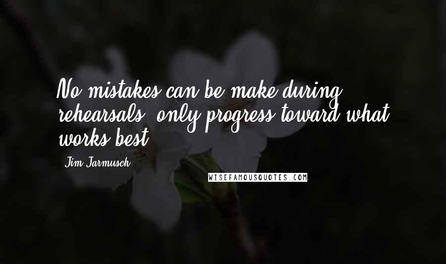 Jim Jarmusch Quotes: No mistakes can be make during rehearsals, only progress toward what works best.