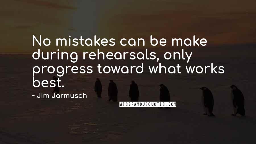 Jim Jarmusch Quotes: No mistakes can be make during rehearsals, only progress toward what works best.