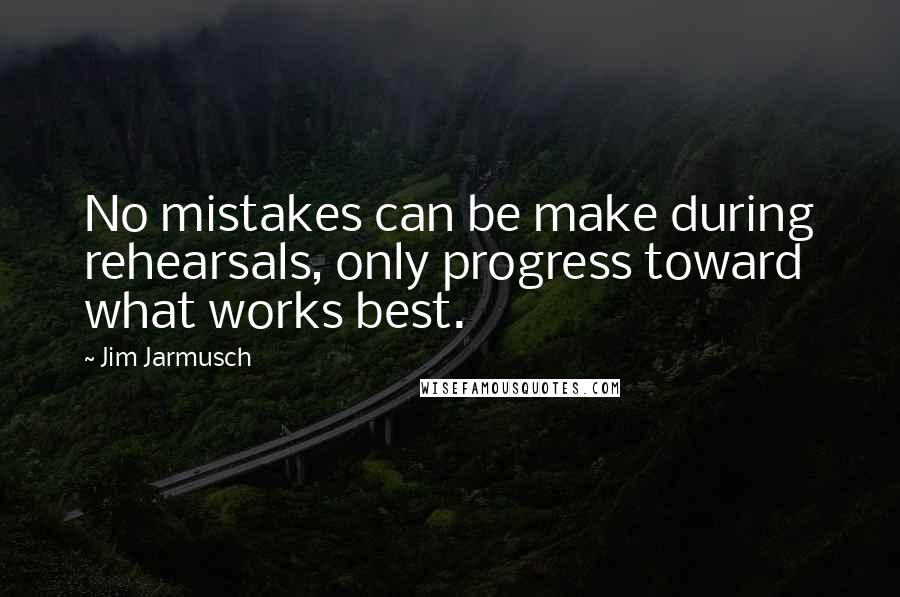 Jim Jarmusch Quotes: No mistakes can be make during rehearsals, only progress toward what works best.