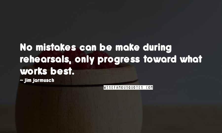 Jim Jarmusch Quotes: No mistakes can be make during rehearsals, only progress toward what works best.