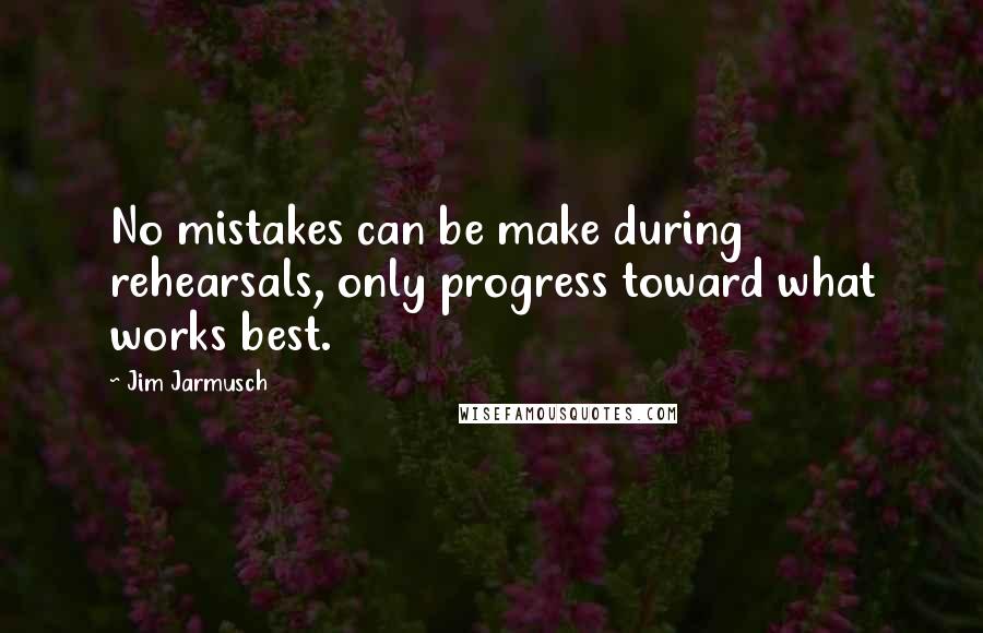 Jim Jarmusch Quotes: No mistakes can be make during rehearsals, only progress toward what works best.