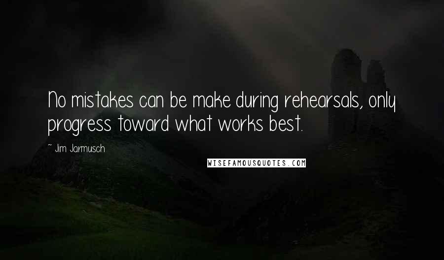 Jim Jarmusch Quotes: No mistakes can be make during rehearsals, only progress toward what works best.