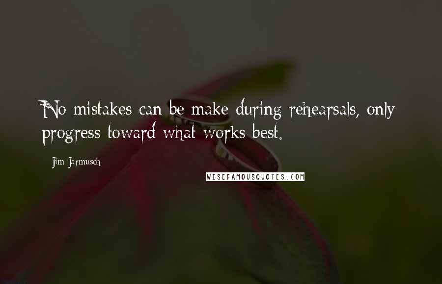 Jim Jarmusch Quotes: No mistakes can be make during rehearsals, only progress toward what works best.