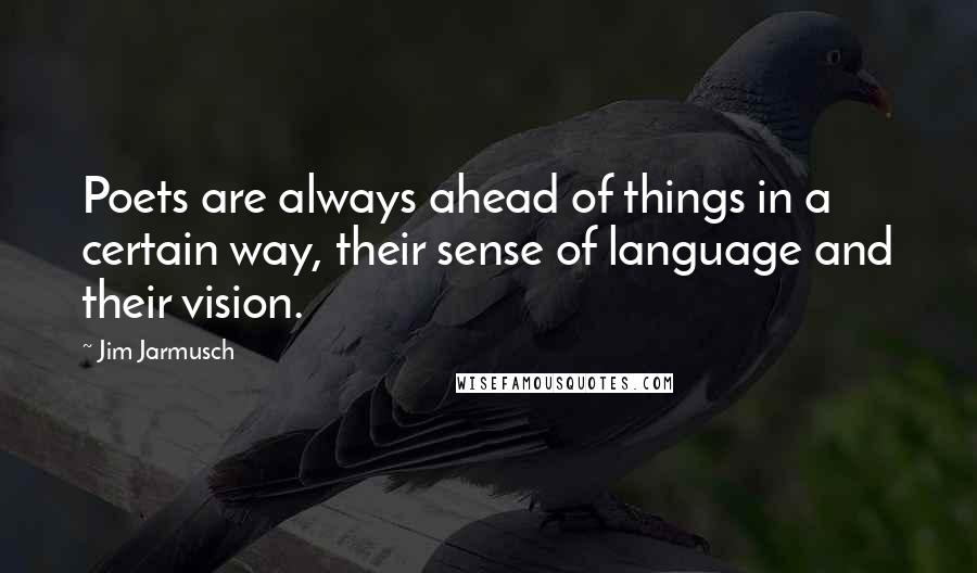 Jim Jarmusch Quotes: Poets are always ahead of things in a certain way, their sense of language and their vision.