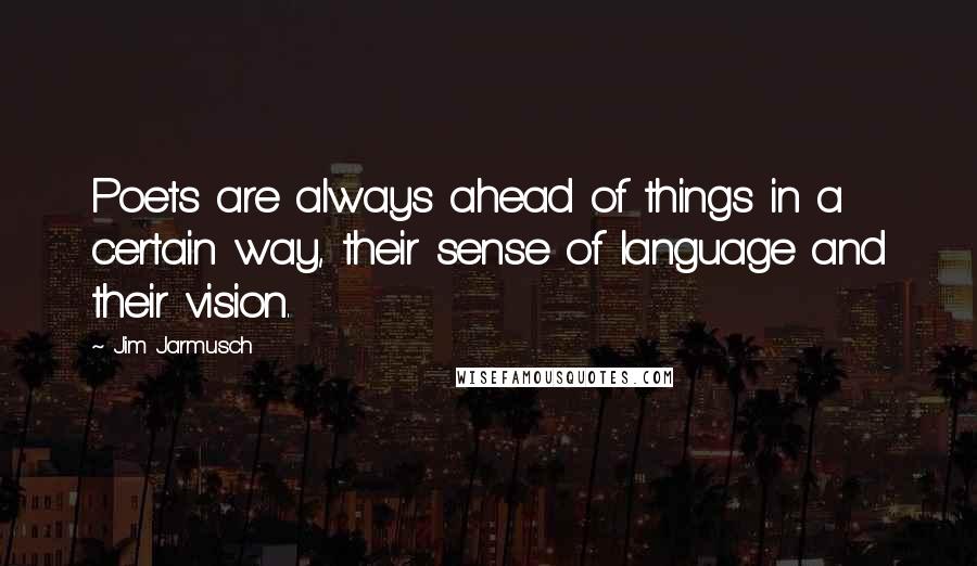 Jim Jarmusch Quotes: Poets are always ahead of things in a certain way, their sense of language and their vision.