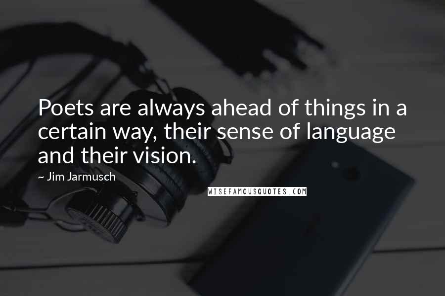 Jim Jarmusch Quotes: Poets are always ahead of things in a certain way, their sense of language and their vision.