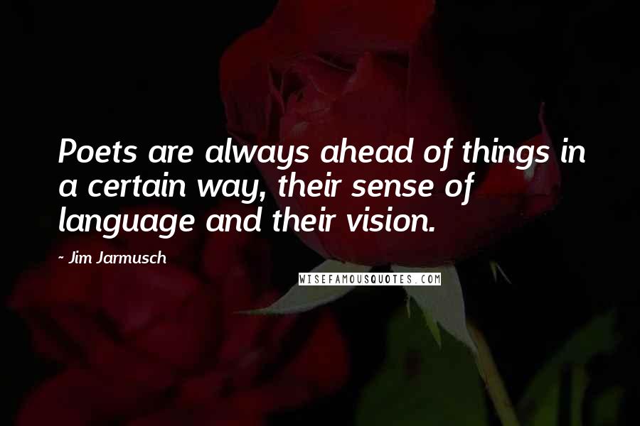 Jim Jarmusch Quotes: Poets are always ahead of things in a certain way, their sense of language and their vision.