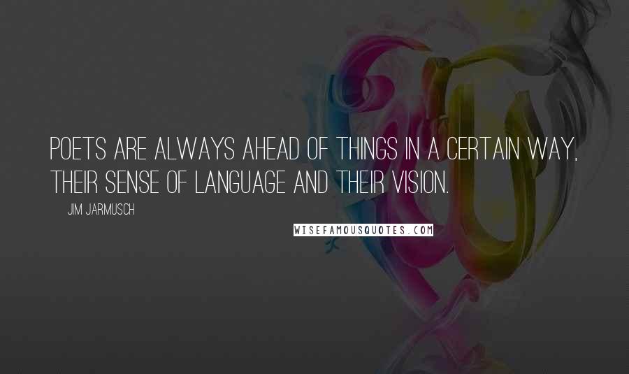 Jim Jarmusch Quotes: Poets are always ahead of things in a certain way, their sense of language and their vision.