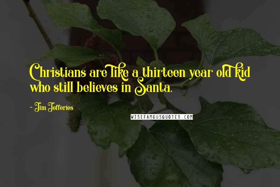 Jim Jefferies Quotes: Christians are like a thirteen year old kid who still believes in Santa.