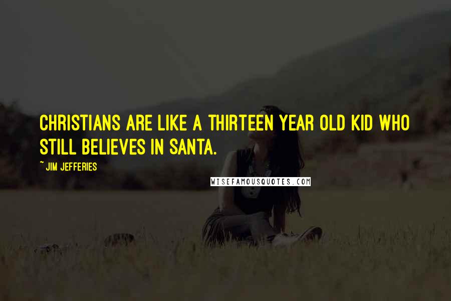 Jim Jefferies Quotes: Christians are like a thirteen year old kid who still believes in Santa.