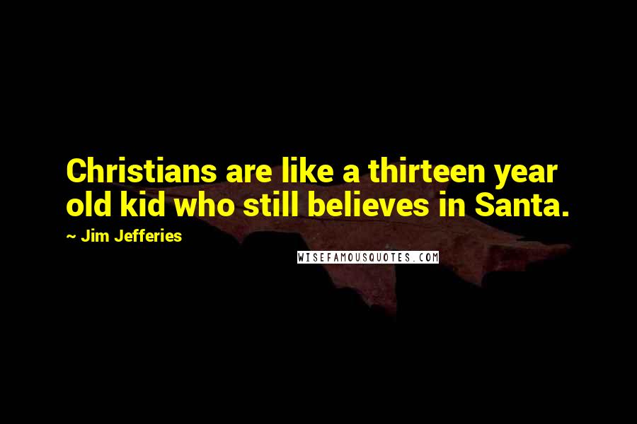 Jim Jefferies Quotes: Christians are like a thirteen year old kid who still believes in Santa.