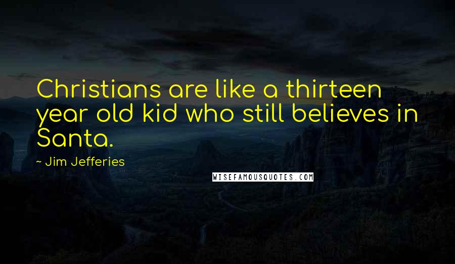 Jim Jefferies Quotes: Christians are like a thirteen year old kid who still believes in Santa.