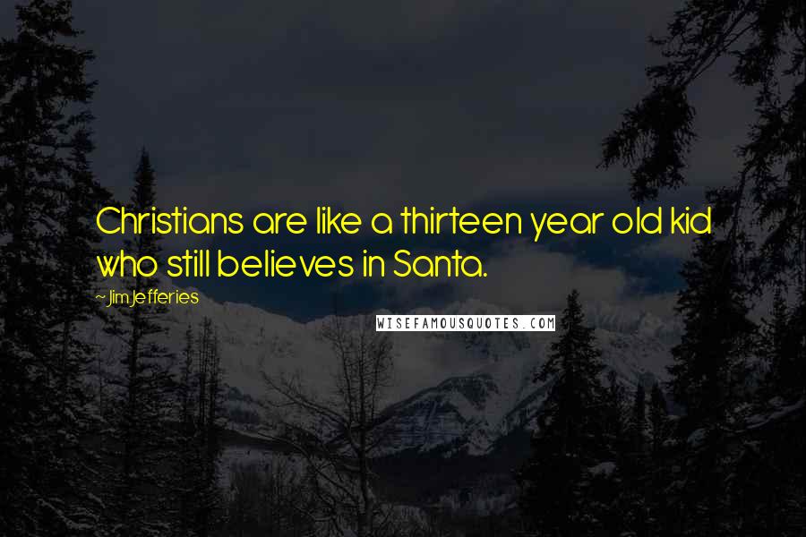 Jim Jefferies Quotes: Christians are like a thirteen year old kid who still believes in Santa.
