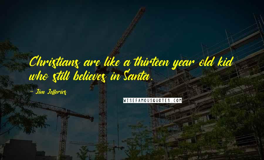 Jim Jefferies Quotes: Christians are like a thirteen year old kid who still believes in Santa.