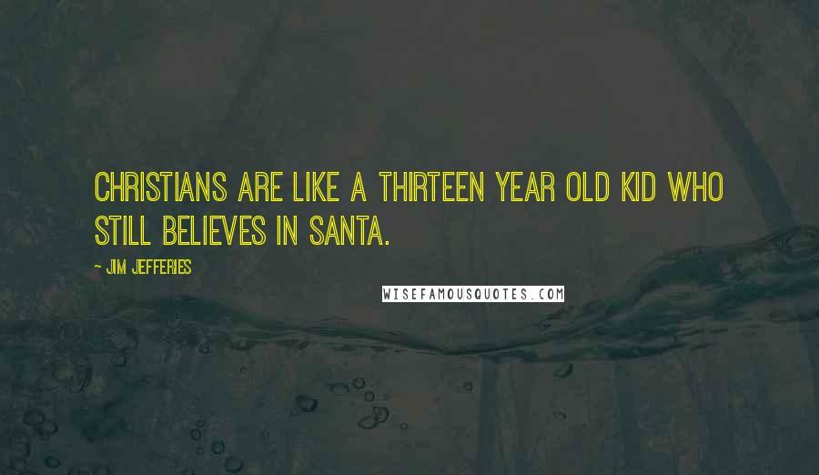 Jim Jefferies Quotes: Christians are like a thirteen year old kid who still believes in Santa.