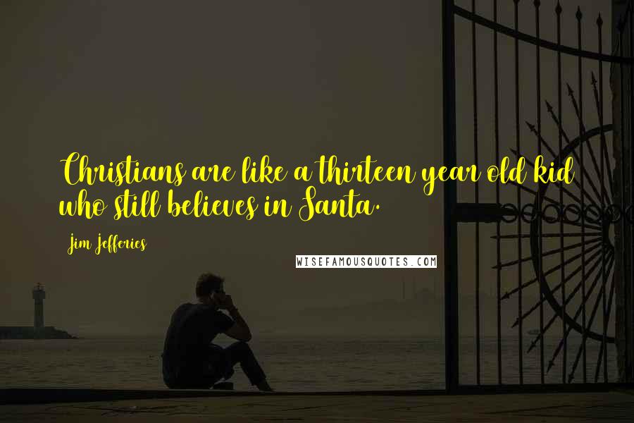 Jim Jefferies Quotes: Christians are like a thirteen year old kid who still believes in Santa.