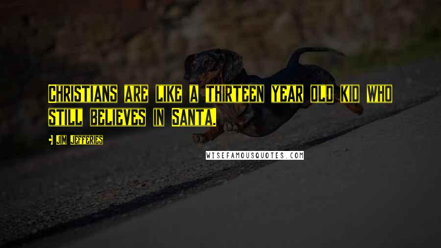 Jim Jefferies Quotes: Christians are like a thirteen year old kid who still believes in Santa.