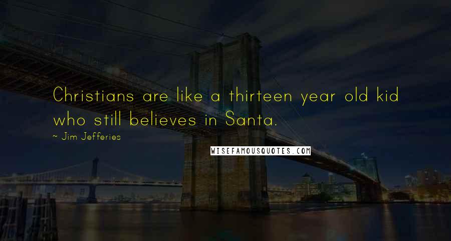 Jim Jefferies Quotes: Christians are like a thirteen year old kid who still believes in Santa.