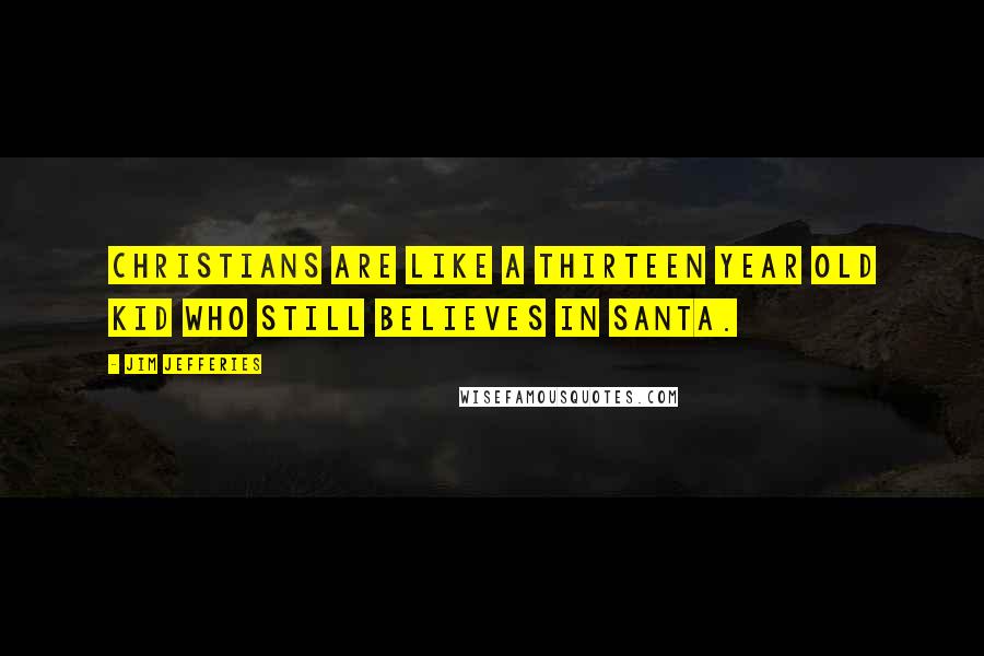 Jim Jefferies Quotes: Christians are like a thirteen year old kid who still believes in Santa.