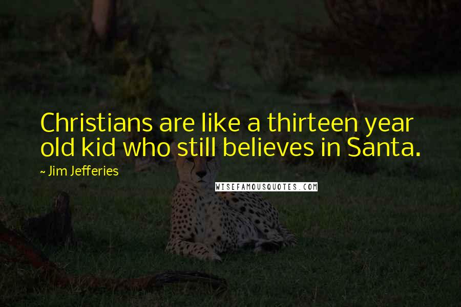 Jim Jefferies Quotes: Christians are like a thirteen year old kid who still believes in Santa.