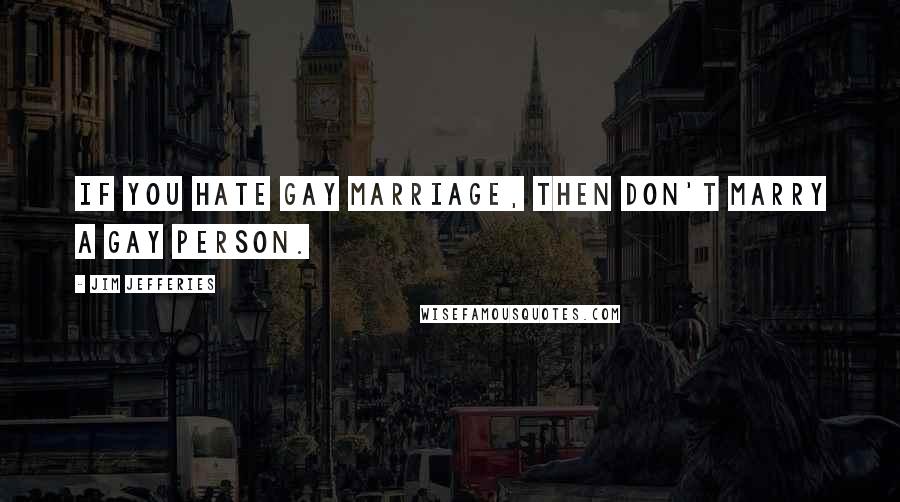 Jim Jefferies Quotes: If you hate gay marriage, then don't marry a gay person.