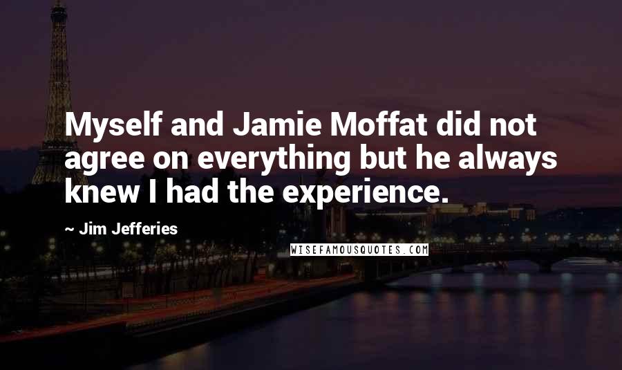 Jim Jefferies Quotes: Myself and Jamie Moffat did not agree on everything but he always knew I had the experience.