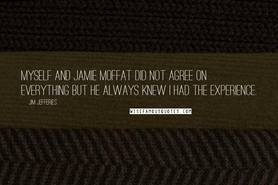 Jim Jefferies Quotes: Myself and Jamie Moffat did not agree on everything but he always knew I had the experience.