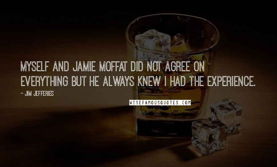 Jim Jefferies Quotes: Myself and Jamie Moffat did not agree on everything but he always knew I had the experience.