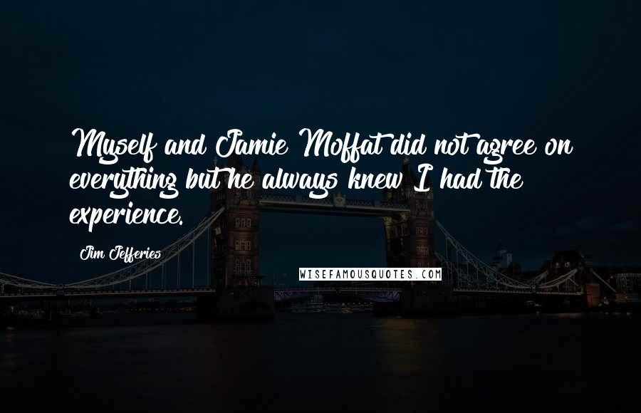Jim Jefferies Quotes: Myself and Jamie Moffat did not agree on everything but he always knew I had the experience.