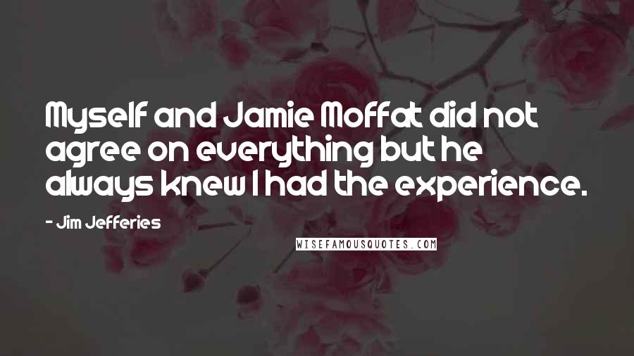 Jim Jefferies Quotes: Myself and Jamie Moffat did not agree on everything but he always knew I had the experience.
