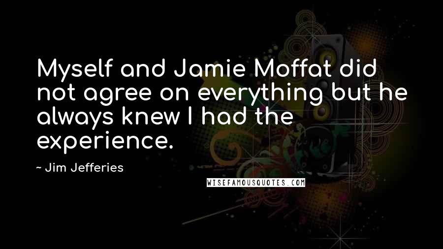 Jim Jefferies Quotes: Myself and Jamie Moffat did not agree on everything but he always knew I had the experience.