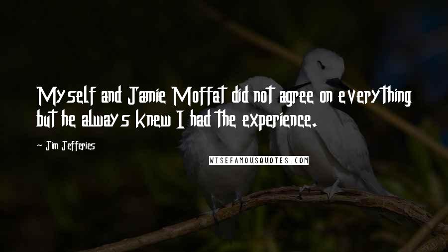 Jim Jefferies Quotes: Myself and Jamie Moffat did not agree on everything but he always knew I had the experience.
