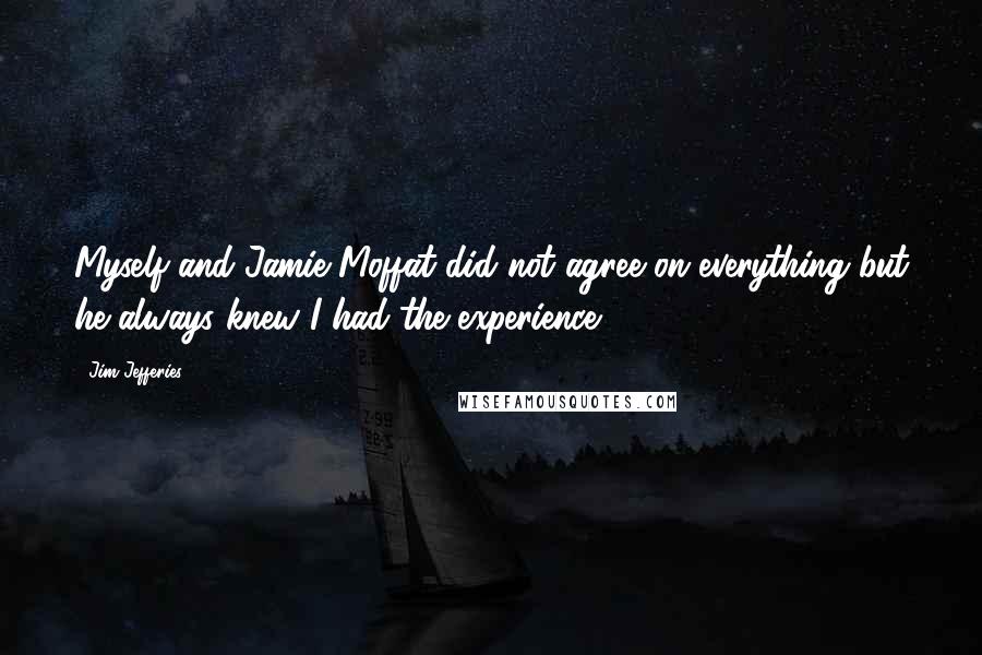Jim Jefferies Quotes: Myself and Jamie Moffat did not agree on everything but he always knew I had the experience.