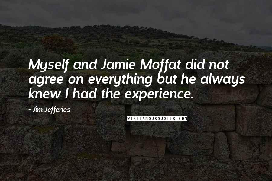 Jim Jefferies Quotes: Myself and Jamie Moffat did not agree on everything but he always knew I had the experience.