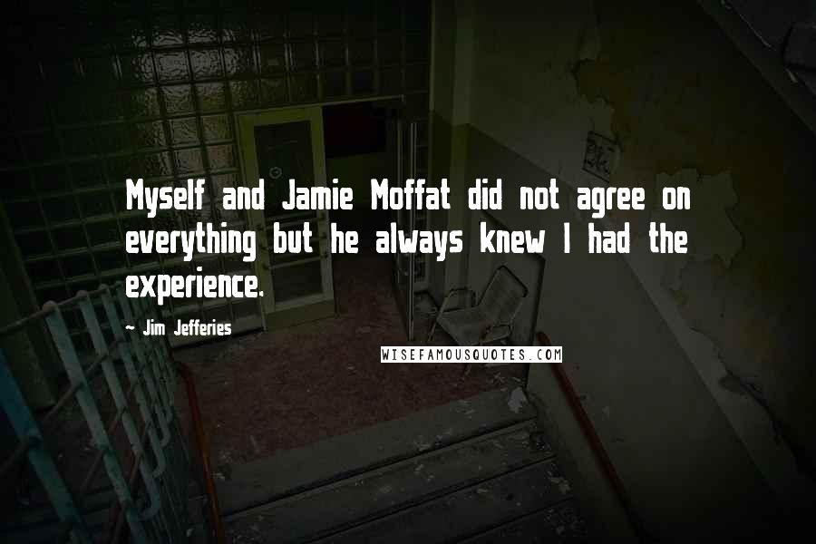 Jim Jefferies Quotes: Myself and Jamie Moffat did not agree on everything but he always knew I had the experience.