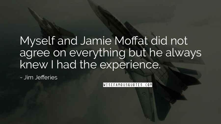 Jim Jefferies Quotes: Myself and Jamie Moffat did not agree on everything but he always knew I had the experience.