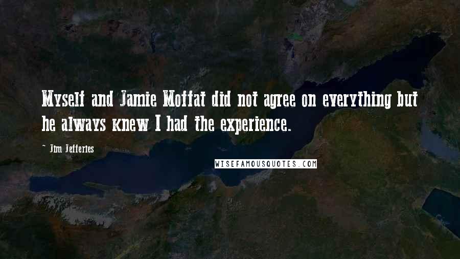 Jim Jefferies Quotes: Myself and Jamie Moffat did not agree on everything but he always knew I had the experience.