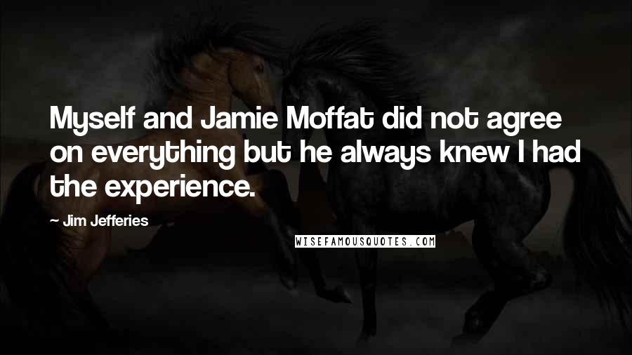 Jim Jefferies Quotes: Myself and Jamie Moffat did not agree on everything but he always knew I had the experience.