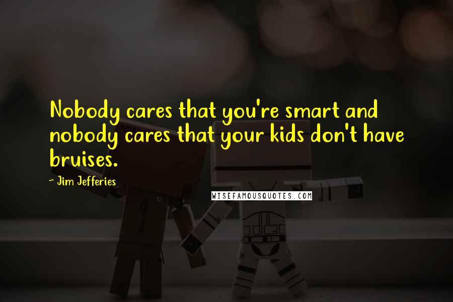 Jim Jefferies Quotes: Nobody cares that you're smart and nobody cares that your kids don't have bruises.